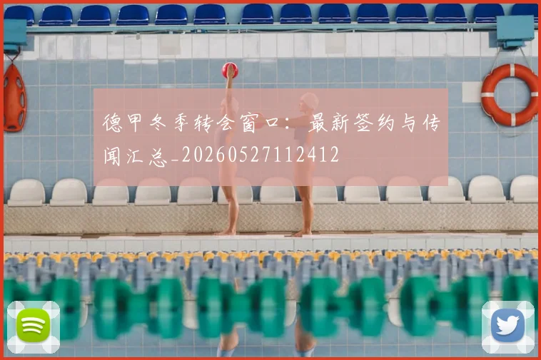 德甲冬季转会窗口：最新签约与传闻汇总_20260527112412