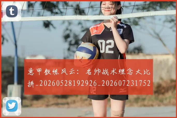 意甲教练风云:名帅战术理念大比拼_20260528192926_20260723175241