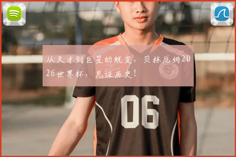 从天才到巨星的蜕变，贝林厄姆2026世界杯，见证历史！