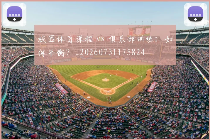 校园体育课程 vs 俱乐部训练：如何平衡？_20260731175824
