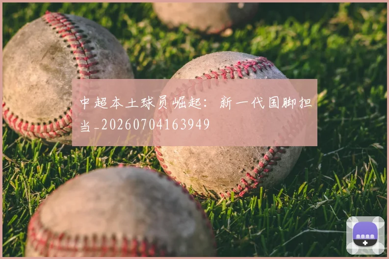 中超本土球员崛起：新一代国脚担当_20260704163949