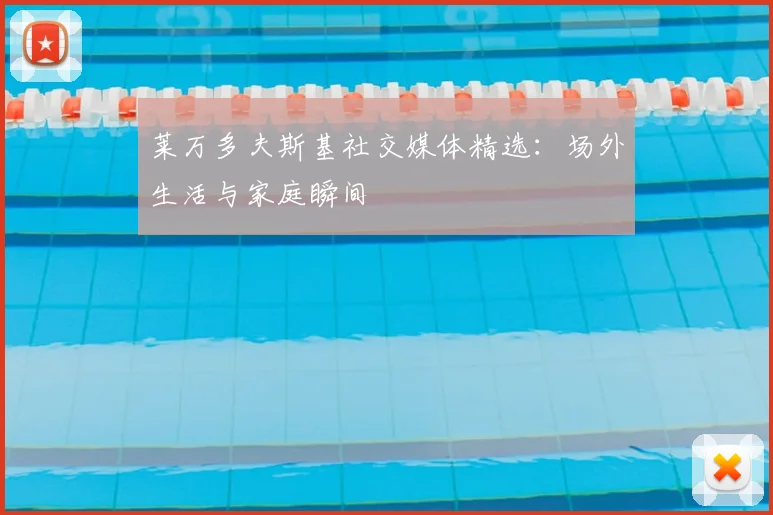 莱万多夫斯基社交媒体精选:场外生活与家庭瞬间