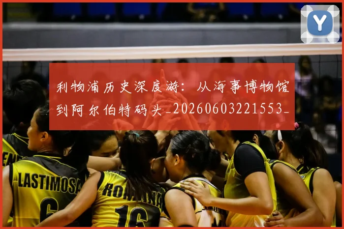 利物浦历史深度游：从海事博物馆到阿尔伯特码头_20260603221553_20260703220104