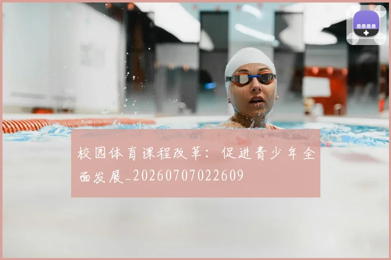 校园体育课程改革：促进青少年全面发展_20260707022609