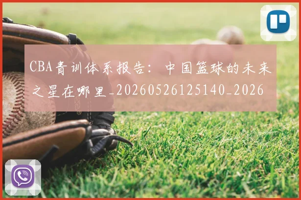 CBA青训体系报告：中国篮球的未来之星在哪里_20260526125140_20260701212233