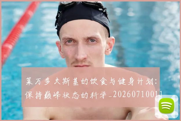 莱万多夫斯基的饮食与健身计划:保持巅峰状态的科学_20260710011528