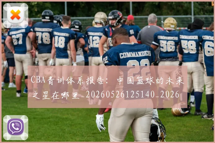 CBA青训体系报告：中国篮球的未来之星在哪里_20260526125140_20260701212233_20260712050638