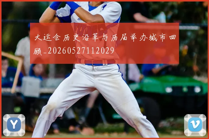 大运会历史沿革与历届举办城市回顾_20260527112029