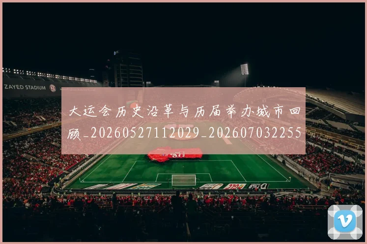 大运会历史沿革与历届举办城市回顾_20260527112029_20260703225532_20260719171546