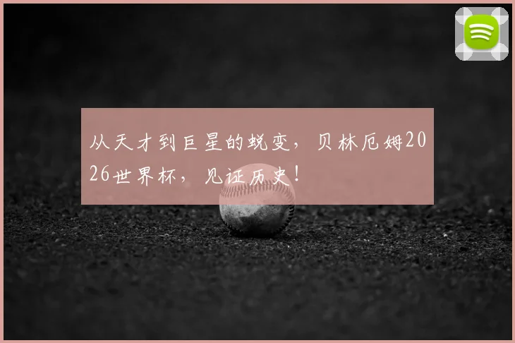 从天才到巨星的蜕变,贝林厄姆2026世界杯,见证历史!