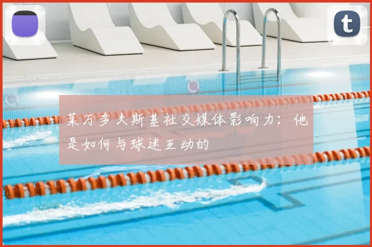 莱万多夫斯基社交媒体影响力：他是如何与球迷互动的