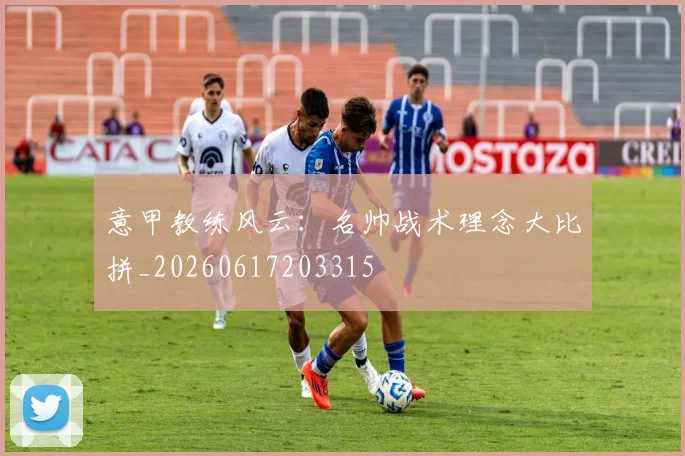 意甲教练风云：名帅战术理念大比拼_20260617203315