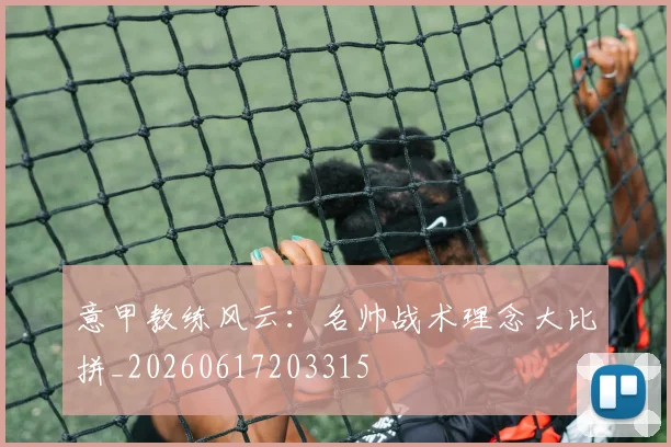 意甲教练风云:名帅战术理念大比拼_20260617203315